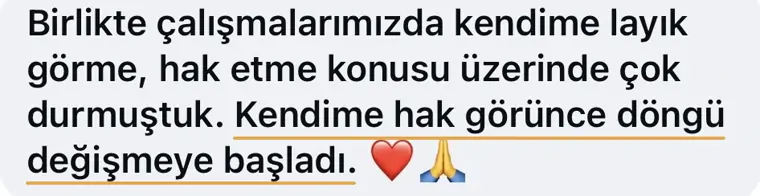 Bir kadının mesajı: birlikte çalışmalarımızda kendime layık görme, hak etme konusu üzerinde çok durmuştuk. Kendime hak görünce döngü değişmeye başladı.